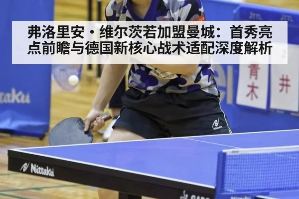 弗洛里安·维尔茨若加盟曼城：首秀亮点前瞻与德国新核心战术适配深度解析