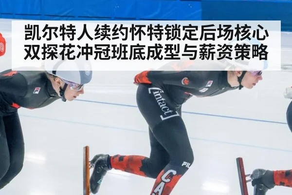 凯尔特人续约怀特锁定后场核心 双探花冲冠班底成型与薪资策略