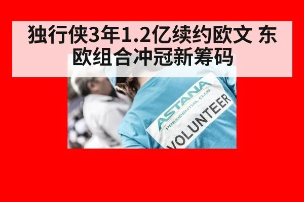 独行侠3年1.2亿续约欧文 东欧组合冲冠新筹码