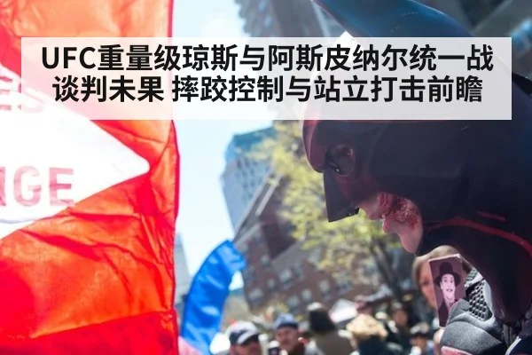 UFC重量级琼斯与阿斯皮纳尔统一战谈判未果 摔跤控制与站立打击前瞻