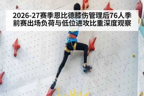 2026-27赛季恩比德膝伤管理后76人季前赛出场负荷与低位进攻比重深度观察