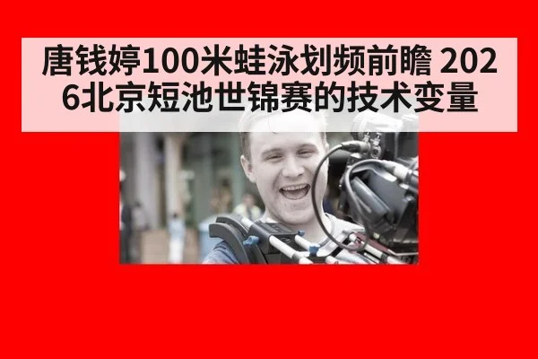 唐钱婷100米蛙泳划频前瞻 2026北京短池世锦赛的技术变量