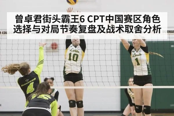 曾卓君街头霸王6 CPT中国赛区角色选择与对局节奏复盘及战术取舍分析
